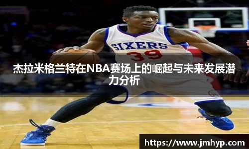 杰拉米格兰特在NBA赛场上的崛起与未来发展潜力分析