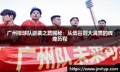 广州排球队逆袭之路揭秘：从低谷到大满贯的辉煌历程